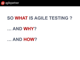 SO WHAT IS AGILE TESTING ?
… AND WHY?
… AND HOW?
 