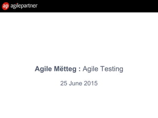 25 June 2015
Agile Mëtteg : Agile Testing
 