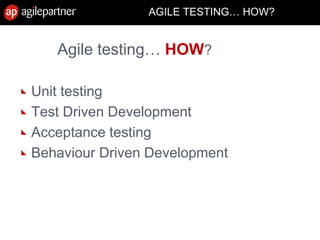 AGILE TESTING… HOW?
Agile testing… HOW?
Unit testing
Test Driven Development
Acceptance testing
Behaviour Driven Development
 