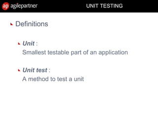 UNIT TESTING
Definitions
Unit :
Smallest testable part of an application
Unit test :
A method to test a unit
 
