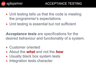 ACCEPTANCE TESTING
Unit testing tells us that the code is meeting
the programmer‘s expectations
Unit testing is essential but not sufficient
Acceptance tests are specifications for the
desired behaviour and functionality of a system.
Customer oriented
About the what and not the how
Usually black box system tests
Integration tests character
15 July 2010 Agile Mëtteg - Agile testing 53
 