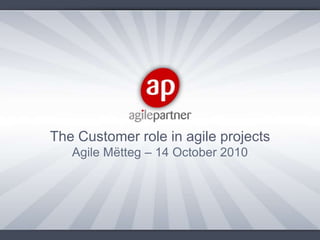 The Customer role in agile projects Agile Mëtteg – 14 October 2010 