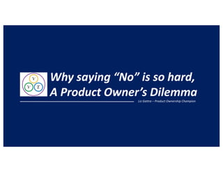 Why saying “No” is so hard,
A Product Owner’s DilemmaLiz Gattra – Product Ownership Champion
 