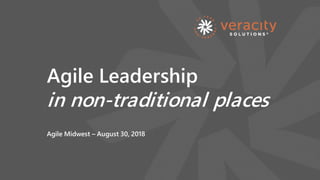 Agile Leadership
in non-traditional places
Agile Midwest – August 30, 2018
 