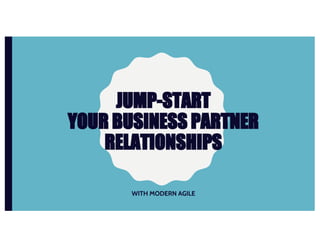 JUMP-START
YOUR BUSINESS PARTNER
RELATIONSHIPS
WITH MODERN AGILE
 