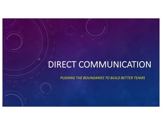DIRECT COMMUNICATION
PUSHING THE BOUNDARIES TO BUILD BETTER TEAMS
 