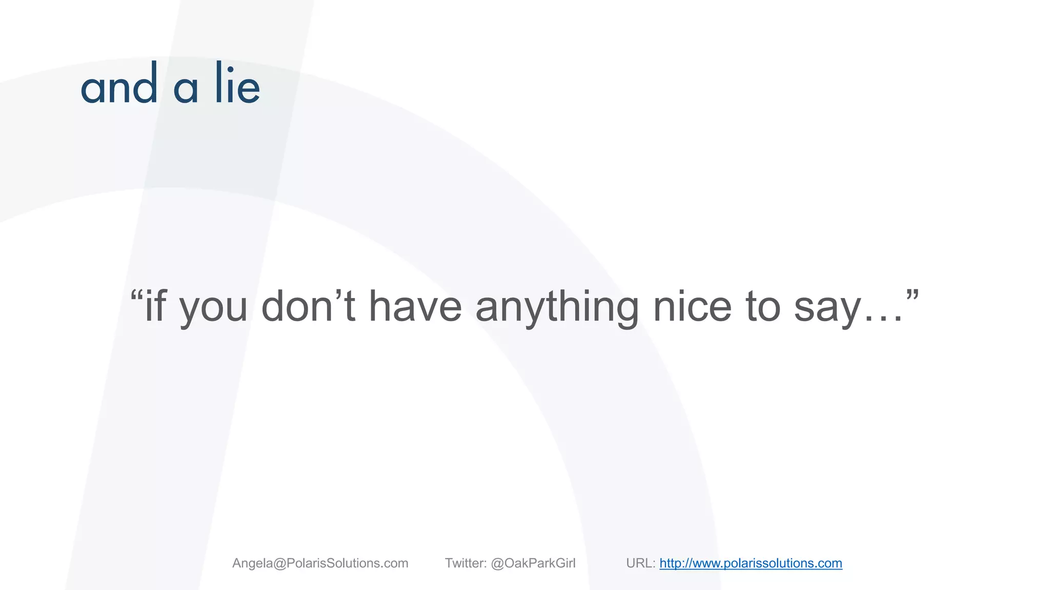 “if you don’t have anything nice to say…”
Angela@PolarisSolutions.com Twitter: @OakParkGirl URL: http://www.polarissolutions.com
 