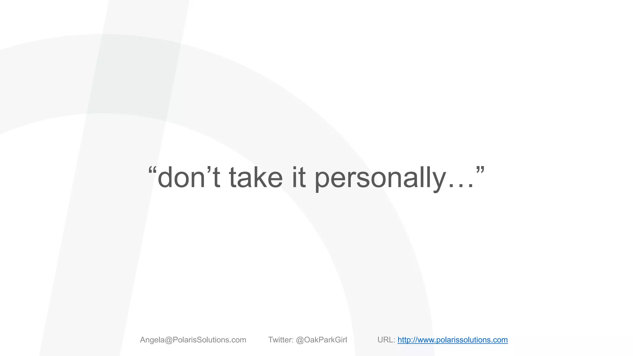 “don’t take it personally…”
Angela@PolarisSolutions.com Twitter: @OakParkGirl URL: http://www.polarissolutions.com
 