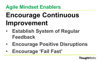 AGILE MINDSET ENABLERS
Redefine Success Criteria
•Focus on Delivery of Value
•Ask for the ‘Right’ information
•Bring Accountability at Team level
 