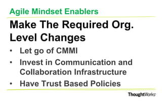 AGILE MINDSET ENABLERS
Encourage Continuous
Improvement
•Enable Fast and Regular Feedback
•Spur Positive Disruptions
•Celebrate Successes
 