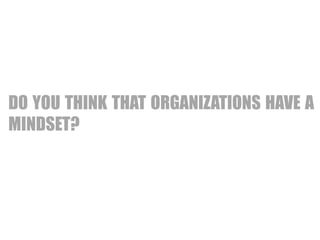 LAINBDA 
IRILSIINGTY IN FIXED 
MINDSET: STATIC 
DO YOU THINK THAT ORGANIZATIONS HAVE A 
MINDSET? 
 