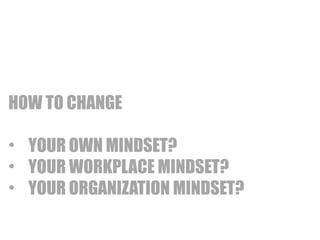 LAINBDA 
IRILSIINGTY IN FIXED 
MINDSET: STATIC 
HOW TO CHANGE 
• YOUR OWN MINDSET? 
• YOUR WORKPLACE MINDSET? 
• YOUR ORGANIZATION MINDSET? 
 