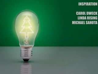 INSPIRATION 
CAROL DWECK 
LINDA RISING 
MICHAEL SAHOTA 
 