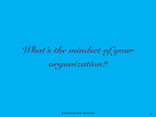 Kamlesh Ravlani @kravlani 16
What’s the mindset of your
organization?
 