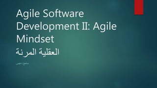 Agile Software
Development II: Agile
Mindset
‫المرنة‬ ‫العقلية‬
‫دعبس‬ ‫سامح‬
 
