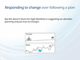 Responding to change over following a plan
But this doesn’t mean the Agile Manifesto is suggesting we abandon
planning and just react to changes.
 