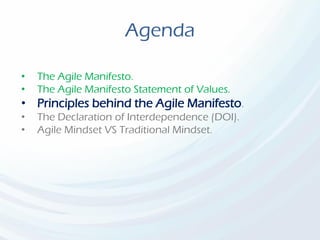 Agenda
• The Agile Manifesto.
• The Agile Manifesto Statement of Values.
• Principles behind the Agile Manifesto.
• The Declaration of Interdependence (DOI).
• Agile Mindset VS Traditional Mindset.
 
