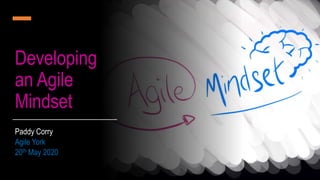 Developing
an Agile
Mindset
Paddy Corry
Agile York
20th May 2020
 