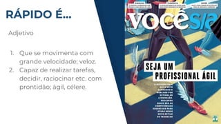 RÁPIDO É...
Adjetivo
1. Que se movimenta com
grande velocidade; veloz.
2. Capaz de realizar tarefas,
decidir, raciocinar etc. com
prontidão; ágil, célere.
 