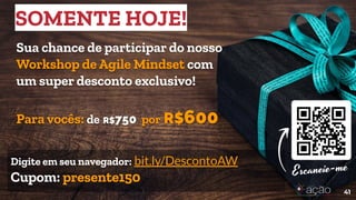 Digite em seu navegador: bit.ly/DescontoAW
Cupom: presente150
41
Sua chance de participar do nosso
Workshop de Agile Mindset com
um super desconto exclusivo!
Para vocês: de R$750 por R$600
SOMENTE HOJE!
 