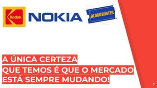 A ÚNICA CERTEZA
QUE TEMOS É QUE O MERCADO
ESTÁ SEMPRE MUDANDO! 7
 