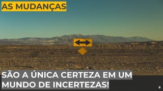 8
AS MUDANÇAS
SÃO A ÚNICA CERTEZA EM UM
MUNDO DE INCERTEZAS!
 
