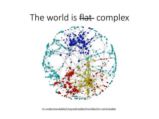 The world is flat complex 
In-understandable/Unpredictable/Invisible/Un-controlable  
