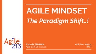 AGILE MINDSET
The Paradigm Shift..!
Taoufik FEKHAR
Agile coach & Consultant
Agile Tour Algiers
2017
 