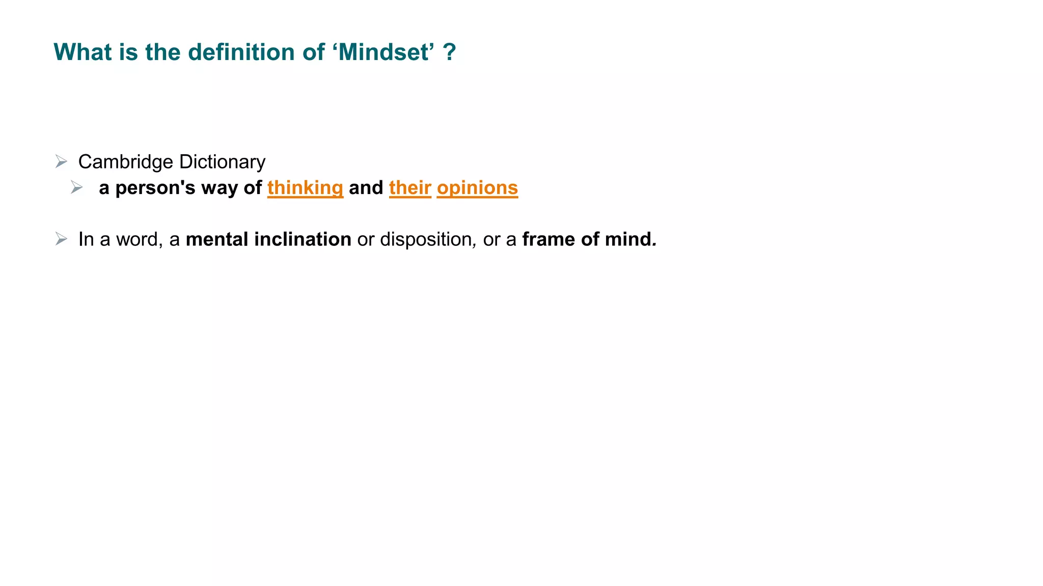 What is the definition of ‘Mindset’ ?
 Cambridge Dictionary
 a person's way of thinking and their opinions
 In a word, a mental inclination or disposition, or a frame of mind.
 