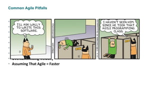 Common Agile Pitfalls
• Excessive Preparation/Planning
• Assigning Tasks
• Imposed Deadline Scope And Resources
• Prototype Not Shippable
• Giving Up On Quality
• Completing Sprints While Leaving Behind Technical Debt
• Trying to Estimate Velocity Perfectly
• Overcommitting Velocity
• Assuming That Agile = Faster
 