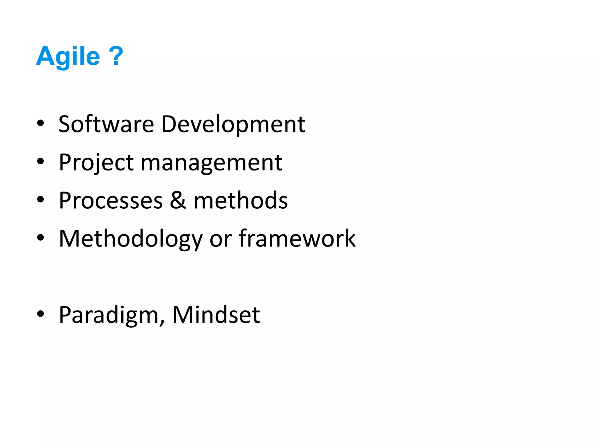 Agile ?
• Software Development
• Project management
• Processes & methods
• Methodology or framework
• Paradigm, Mindset
 