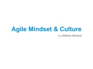 Agile Mindset & Culture
by Hithem Ahmed
 