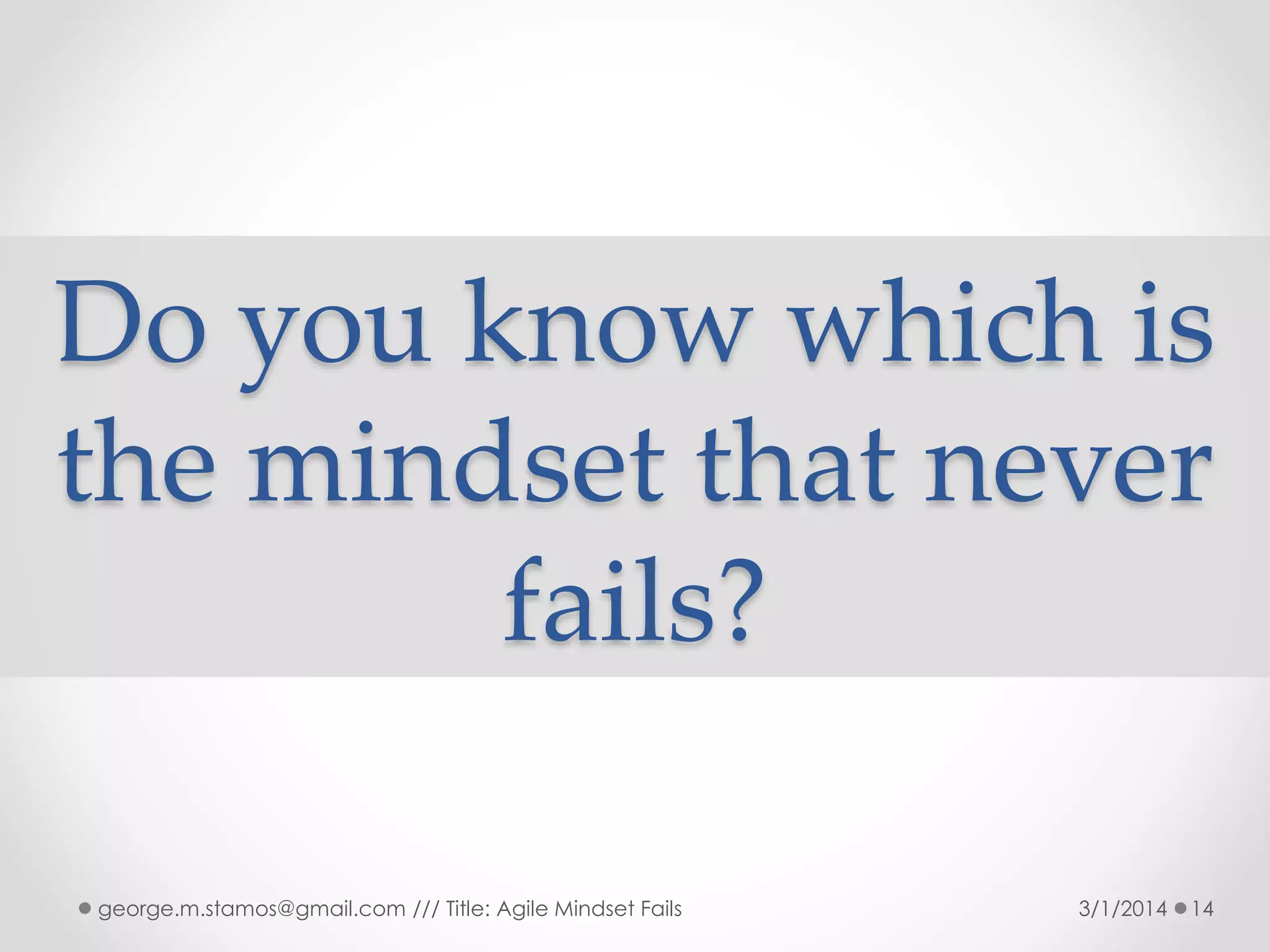 Do you know which is
the mindset that never
fails?
george.m.stamos@gmail.com /// Title: Agile Mindset Fails

3/1/2014

14

 