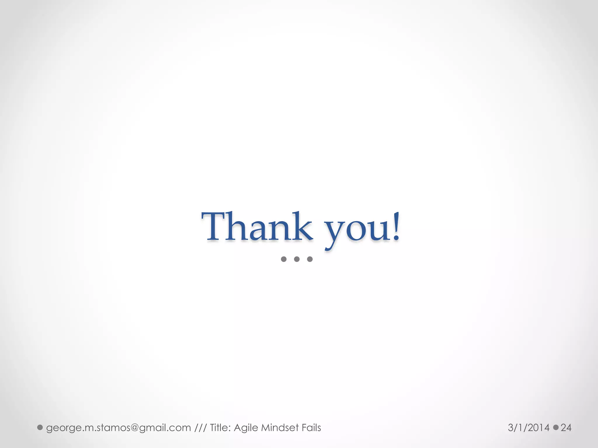 Thank you!

george.m.stamos@gmail.com /// Title: Agile Mindset Fails

3/1/2014

24

 