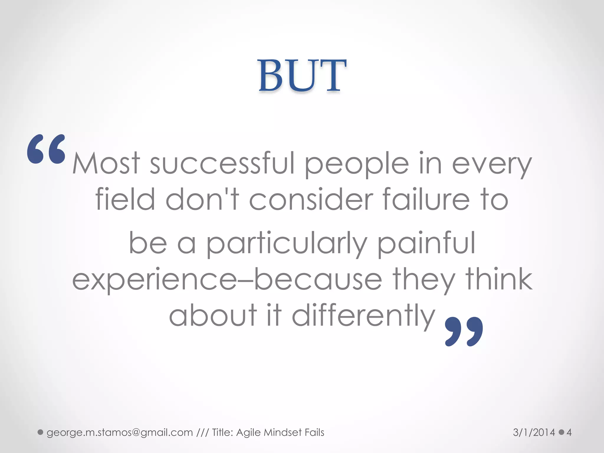 BUT

“

Most successful people in every
field don't consider failure to
be a particularly painful
experience–because they think
about it differently

”

george.m.stamos@gmail.com /// Title: Agile Mindset Fails

3/1/2014

4

 