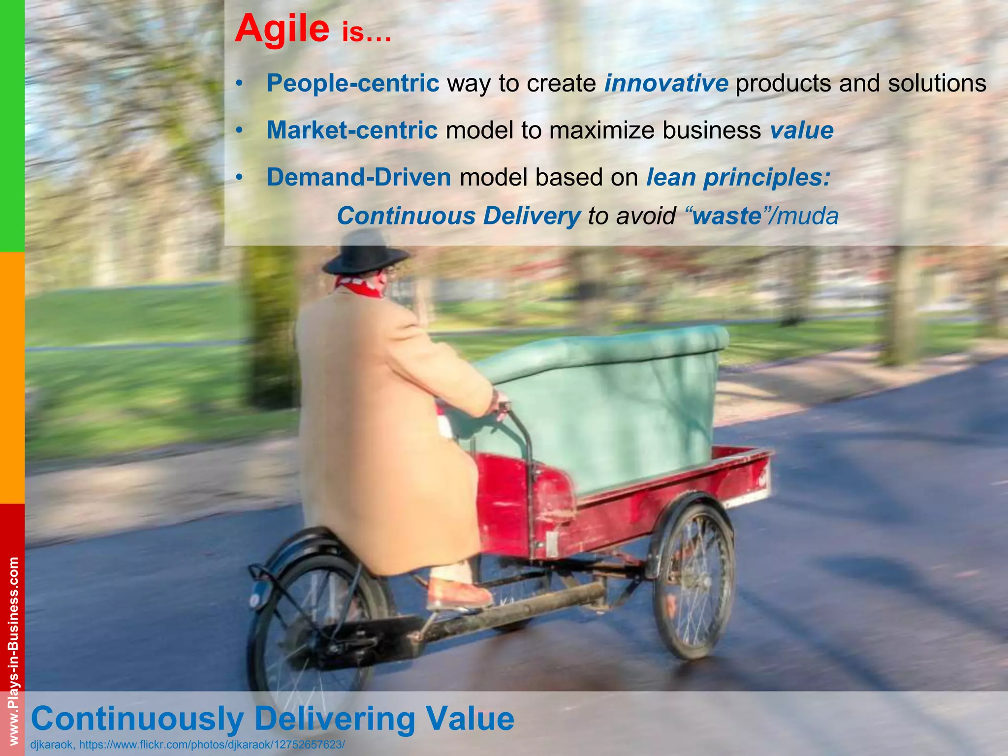 www.plays-in-business.com
www.Plays-in-Business.com
Continuously Delivering Value
djkaraok, https://www.flickr.com/photos/djkaraok/12752657623/
Agile is…
• People-centric way to create innovative products and solutions
• Market-centric model to maximize business value
• Demand-Driven model based on lean principles:
Continuous Delivery to avoid “waste”/muda
 