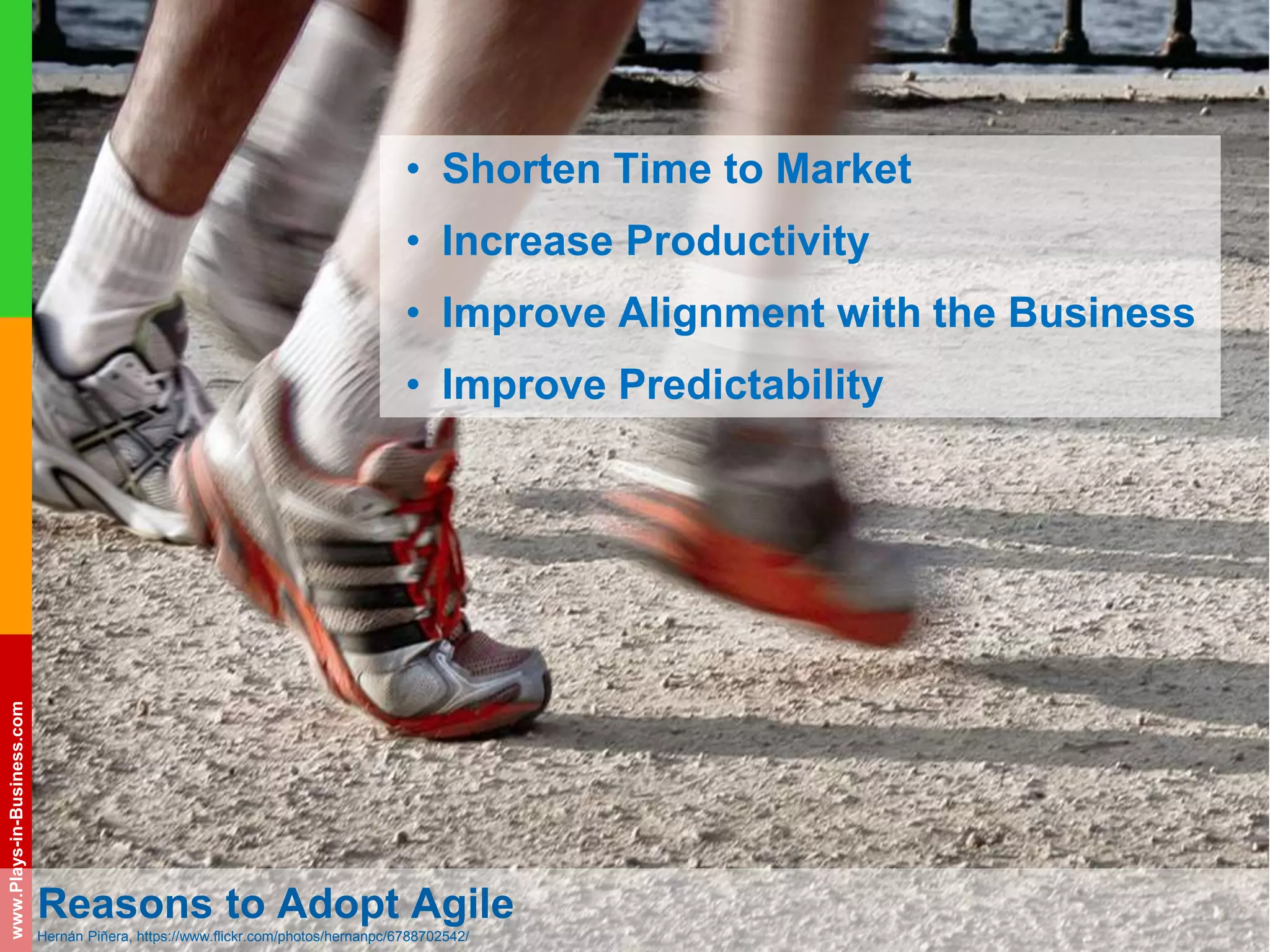 www.plays-in-business.com
www.Plays-in-Business.com
• Shorten Time to Market
• Increase Productivity
• Improve Alignment with the Business
• Improve Predictability
Reasons to Adopt Agile
Hernán Piñera, https://www.flickr.com/photos/hernanpc/6788702542/
 