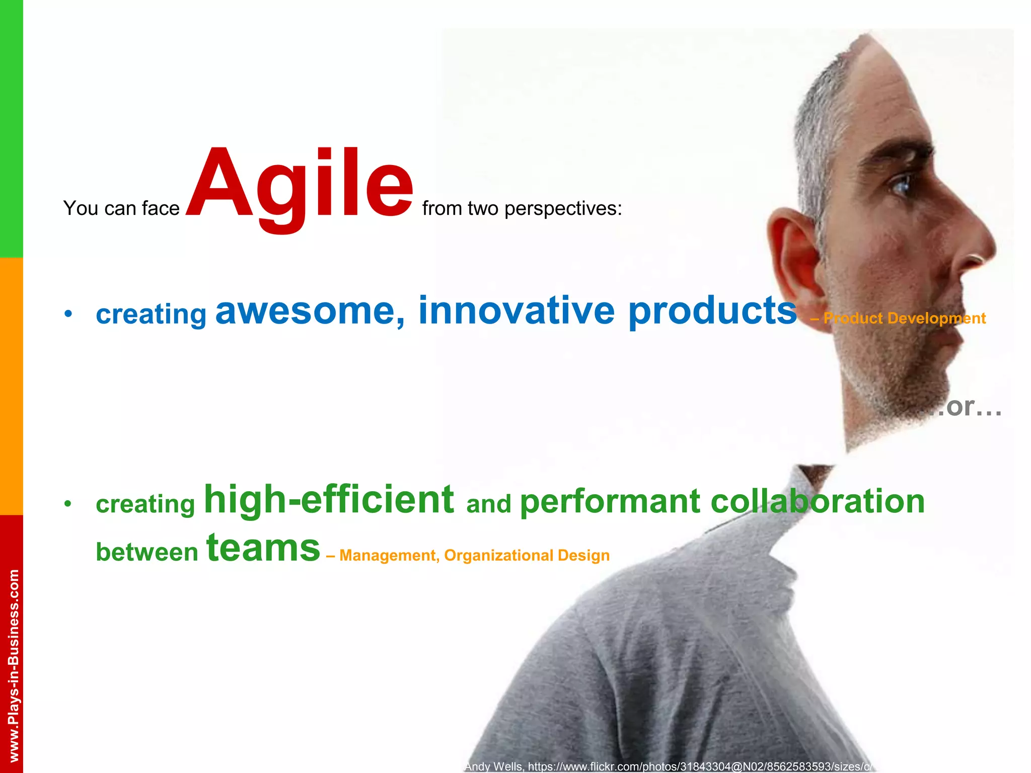 www.plays-in-business.com
www.Plays-in-Business.com
You can face Agilefrom two perspectives:
• creating awesome, innovative products – Product Development
…or…
• creating high-efficient and performant collaboration
between teams– Management, Organizational Design
Andy Wells, https://www.flickr.com/photos/31843304@N02/8562583593/sizes/c/
 