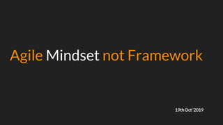 Agile Mindset not Framework
19thOct ‘2019
 