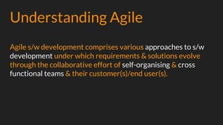 Understanding Agile
Agile s/w development comprises various approaches to s/w
development under which requirements & solut...