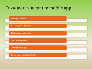 Security reasons
Not using smartphones
Technology awareness
Cost of mobile app
Difficulty in usage
Banks need already fulfilled
 