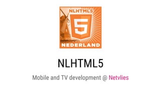NLHTML5
Mobile and TV development @ Netvlies
 