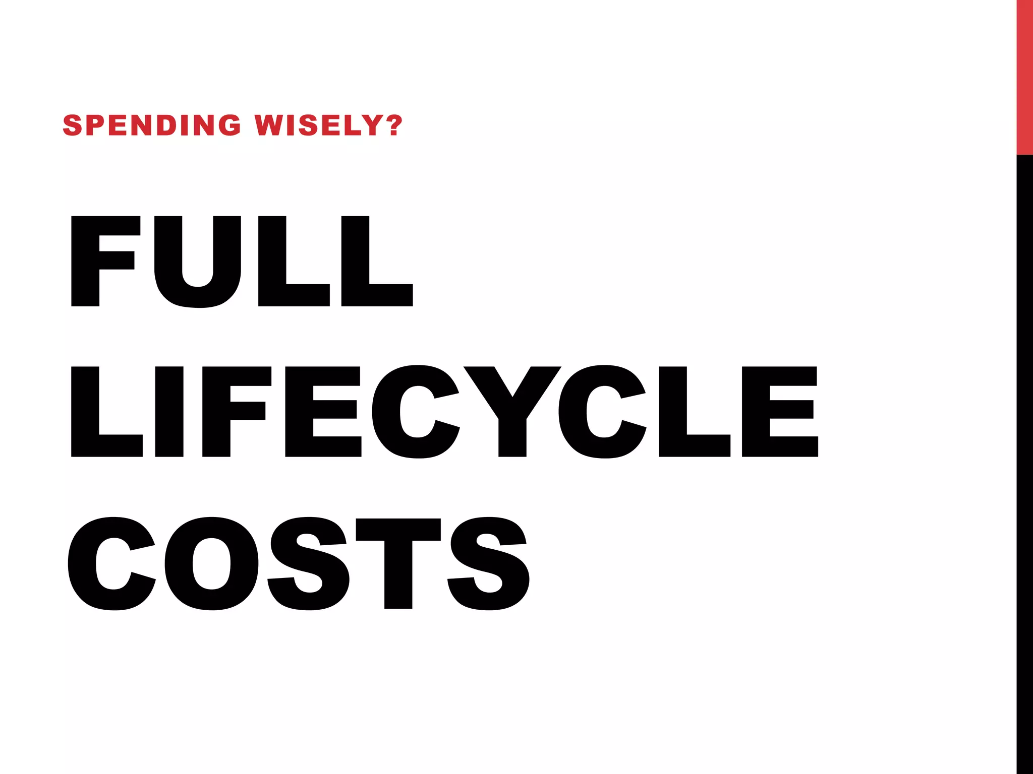 SPENDING WISELY? 
FULL 
LIFECYCLE 
COSTS 
 