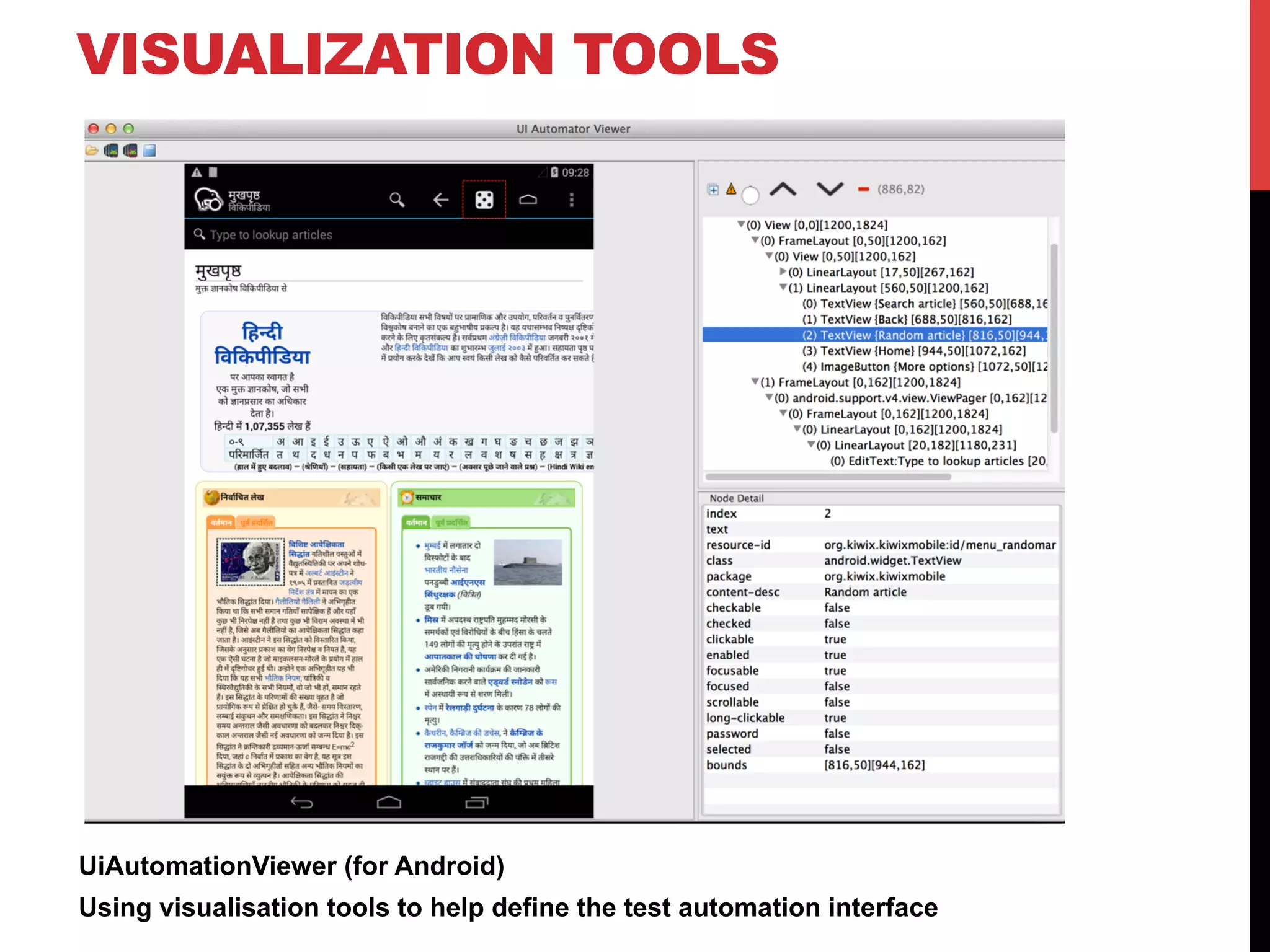 VISUALIZATION TOOLS 
UiAutomationViewer (for Android) 
Using visualisation tools to help define the test automation interface 
 