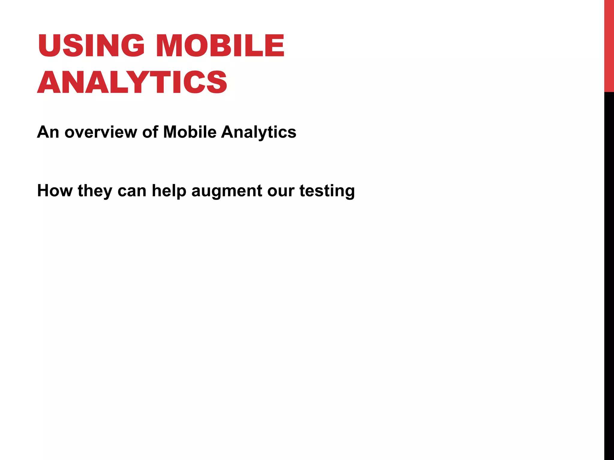 USING MOBILE 
ANALYTICS 
An overview of Mobile Analytics 
How they can help augment our testing 
 