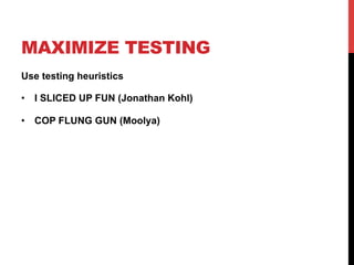 MAXIMIZE TESTING 
Use testing heuristics 
• I SLICED UP FUN (Jonathan Kohl) 
• COP FLUNG GUN (Moolya) 
 