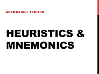 ANTIFRAGILE TESTING 
HEURISTICS & 
MNEMONICS 
 