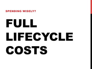 SPENDING WISELY? 
FULL 
LIFECYCLE 
COSTS 
 