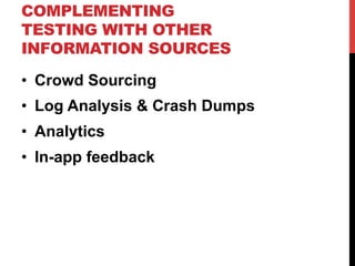 COMPLEMENTING 
TESTING WITH OTHER 
INFORMATION SOURCES 
• Crowd Sourcing 
• Log Analysis & Crash Dumps 
• Analytics 
• In-app feedback 
 