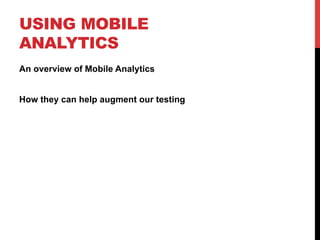 USING MOBILE 
ANALYTICS 
An overview of Mobile Analytics 
How they can help augment our testing 
 